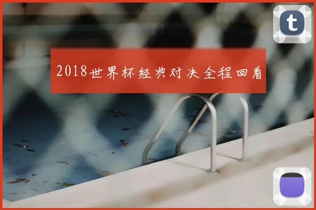 2018世界杯经典对决全程回看