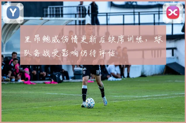 里昂鲍威伤情更新后缺席训练，球队备战受影响仍待评估