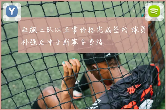 狂飙三队以正常价格完成签约 球员补强后冲击新赛季资格