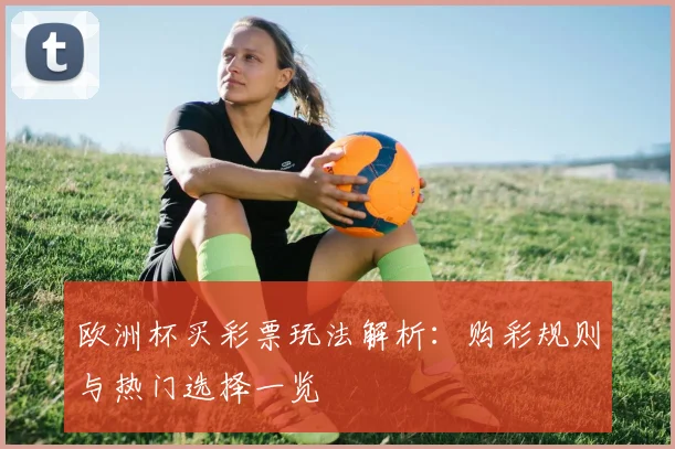 欧洲杯买彩票玩法解析:购彩规则与热门选择一览