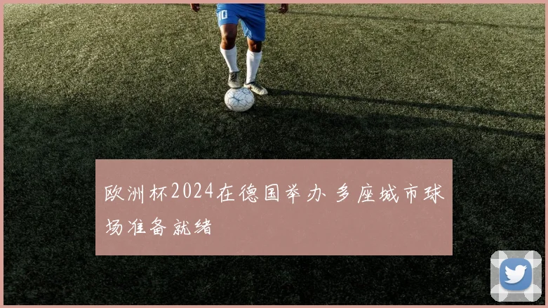欧洲杯2024在德国举办 多座城市球场准备就绪
