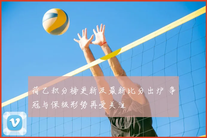 荷乙积分榜更新及最新比分出炉 争冠与保级形势再受关注