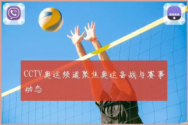 CCTV奥运频道聚焦奥运备战与赛事动态